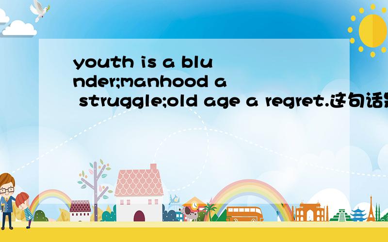 youth is a blunder;manhood a struggle;old age a regret.这句话是谁