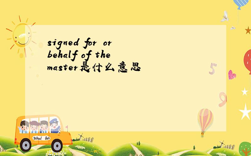 signed for or behalf of the master是什么意思