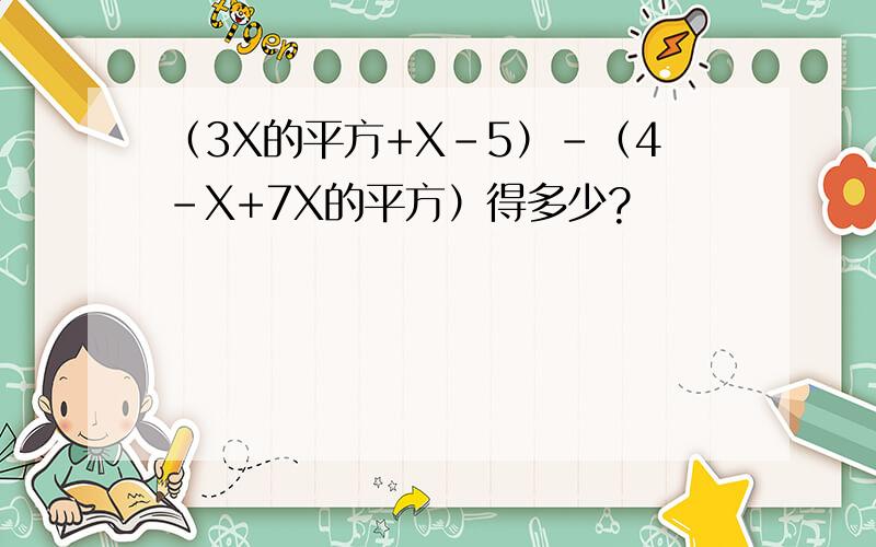 （3X的平方+X-5）-（4-X+7X的平方）得多少?