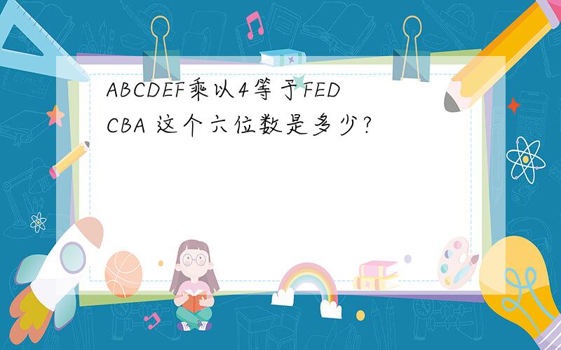 ABCDEF乘以4等于FEDCBA 这个六位数是多少?