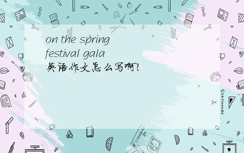 on the spring festival gala 英语作文怎么写啊?