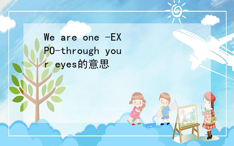We are one -EXPO-through your eyes的意思