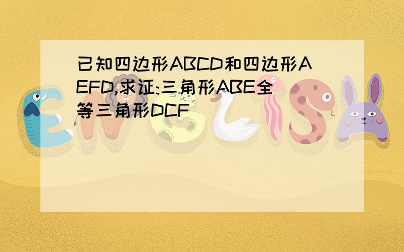 已知四边形ABCD和四边形AEFD,求证:三角形ABE全等三角形DCF