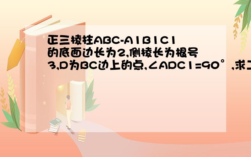 正三棱柱ABC-A1B1C1的底面边长为2,侧棱长为根号3,D为BC边上的点,∠ADC1=90°,求二面角C1-AD-C
