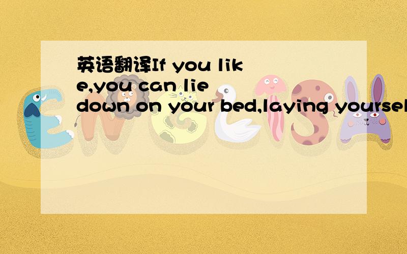 英语翻译If you like,you can lie down on your bed,laying yourself