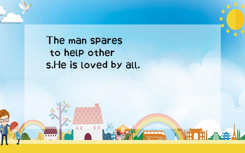 The man spares to help others.He is loved by all.