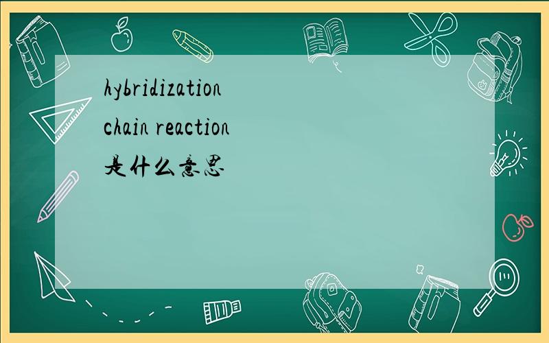 hybridization chain reaction是什么意思