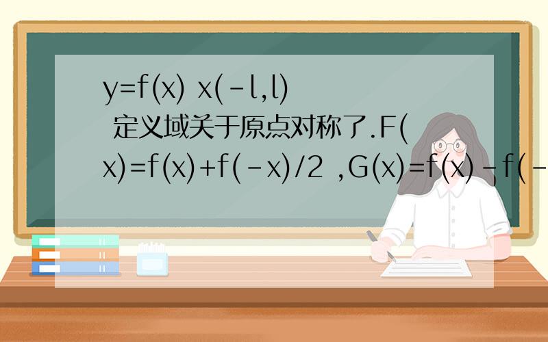 y=f(x) x(-l,l) 定义域关于原点对称了.F(x)=f(x)+f(-x)/2 ,G(x)=f(x)-f(-x)