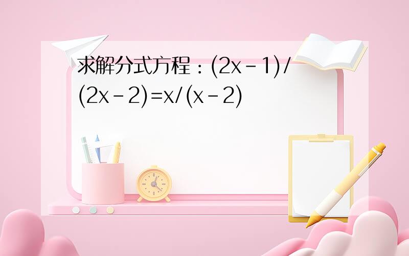 求解分式方程：(2x-1)/(2x-2)=x/(x-2)