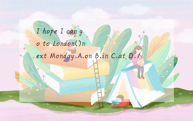 I hope I can go to London()next Monday.A.on B.in C.at D./