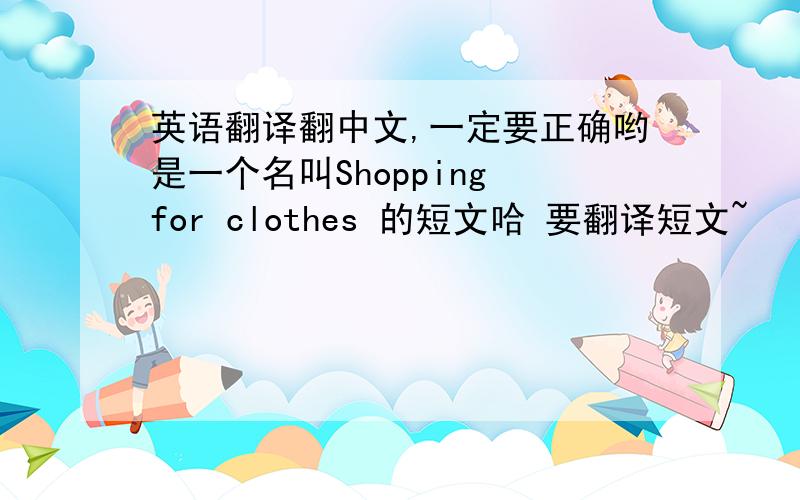 英语翻译翻中文,一定要正确哟是一个名叫Shopping for clothes 的短文哈 要翻译短文~