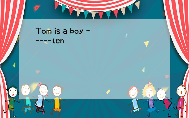 Tom is a boy -----ten