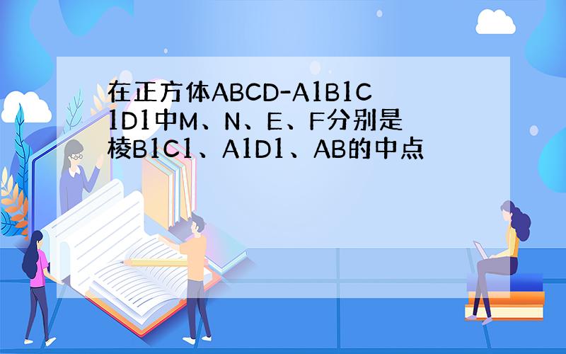 在正方体ABCD-A1B1C1D1中M、N、E、F分别是棱B1C1、A1D1、AB的中点