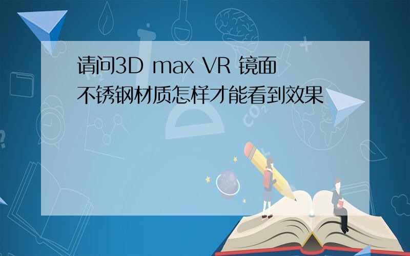 请问3D max VR 镜面不锈钢材质怎样才能看到效果
