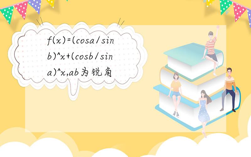f(x)=(cosa/sinb)^x+(cosb/sina)^x,ab为锐角