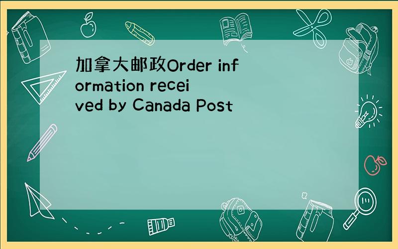 加拿大邮政Order information received by Canada Post