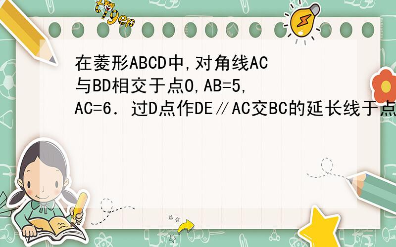 在菱形ABCD中,对角线AC与BD相交于点O,AB=5,AC=6．过D点作DE∥AC交BC的延长线于点则三角形bde的面