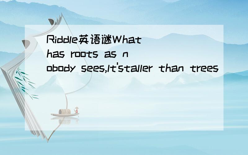 Riddle英语谜What has roots as nobody sees,lt'staller than trees