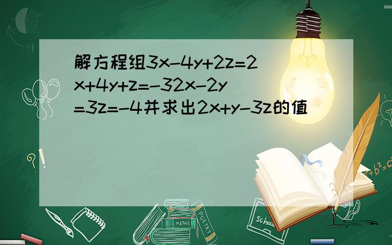 解方程组3x-4y+2z=2x+4y+z=-32x-2y=3z=-4并求出2x+y-3z的值