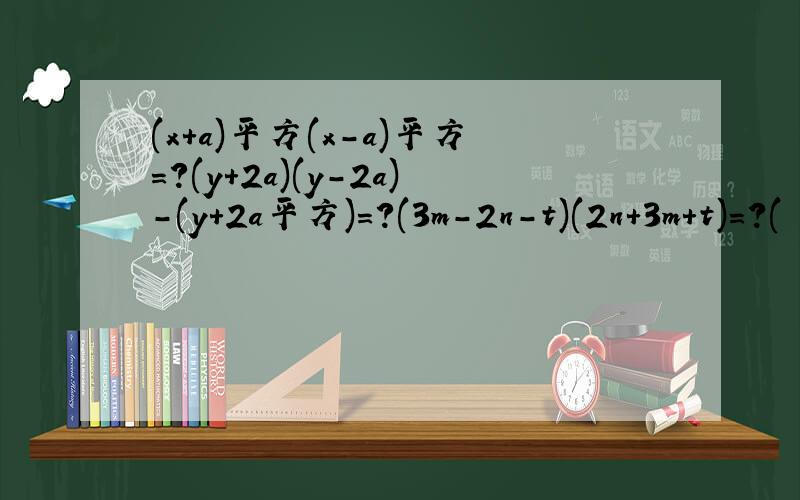 (x+a)平方(x-a)平方=?(y+2a)(y-2a)-(y+2a平方)=?(3m-2n-t)(2n+3m+t)=?(