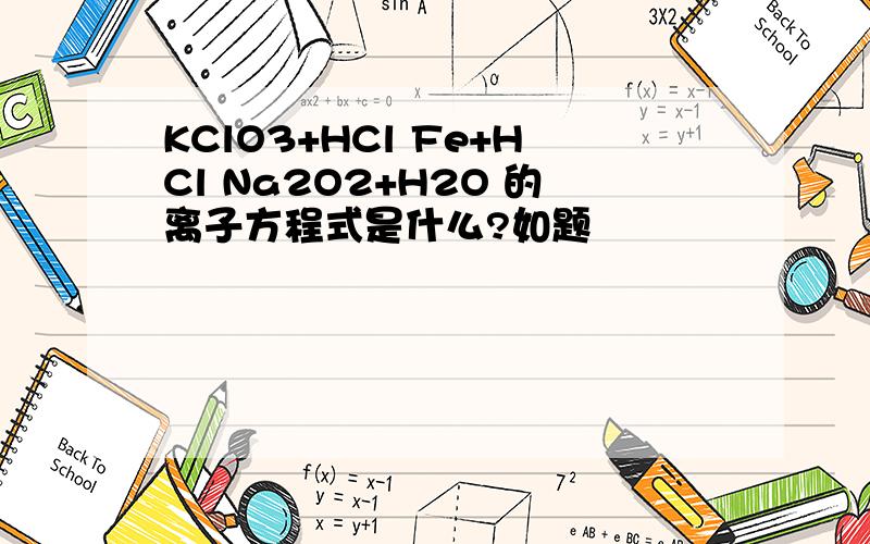 KClO3+HCl Fe+HCl Na2O2+H2O 的离子方程式是什么?如题