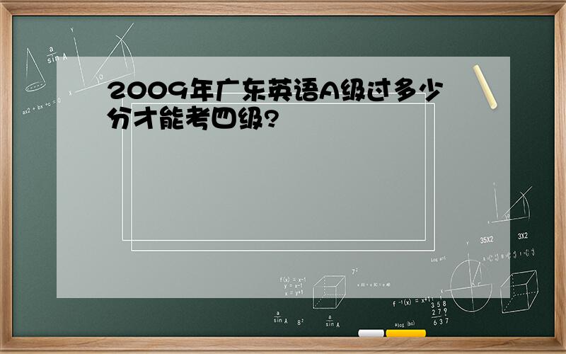 2009年广东英语A级过多少分才能考四级?