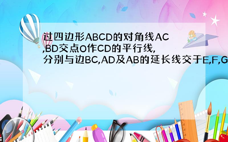 过四边形ABCD的对角线AC,BD交点O作CD的平行线,分别与边BC,AD及AB的延长线交于E,F,G.求证:GO方等于
