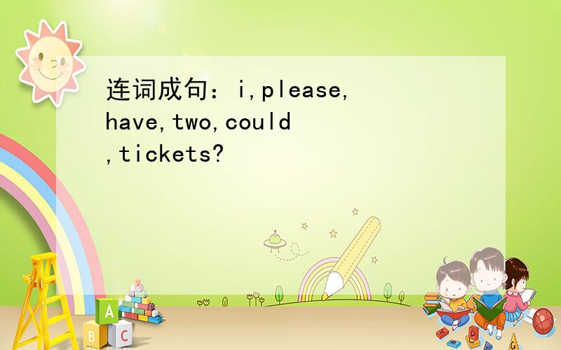 连词成句：i,please,have,two,could,tickets?