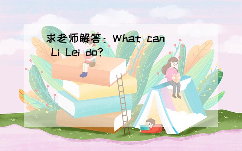 求老师解答：What can Li Lei do?