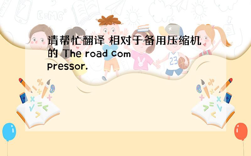 请帮忙翻译 相对于备用压缩机的 The road compressor.