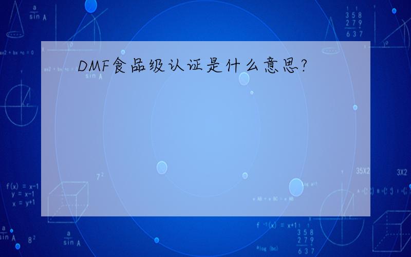 DMF食品级认证是什么意思?