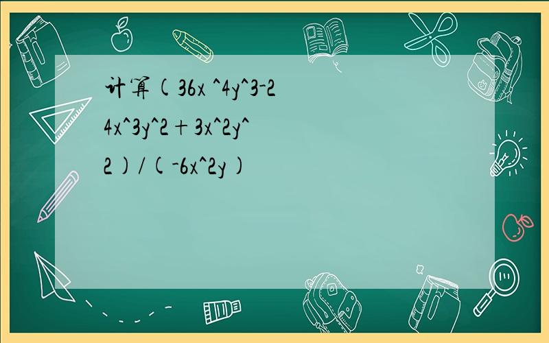 计算(36x ^4y^3-24x^3y^2+3x^2y^2)/(-6x^2y)