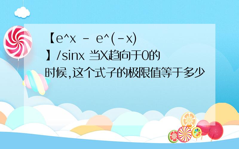 【e^x - e^(-x) 】/sinx 当X趋向于0的时候,这个式子的极限值等于多少
