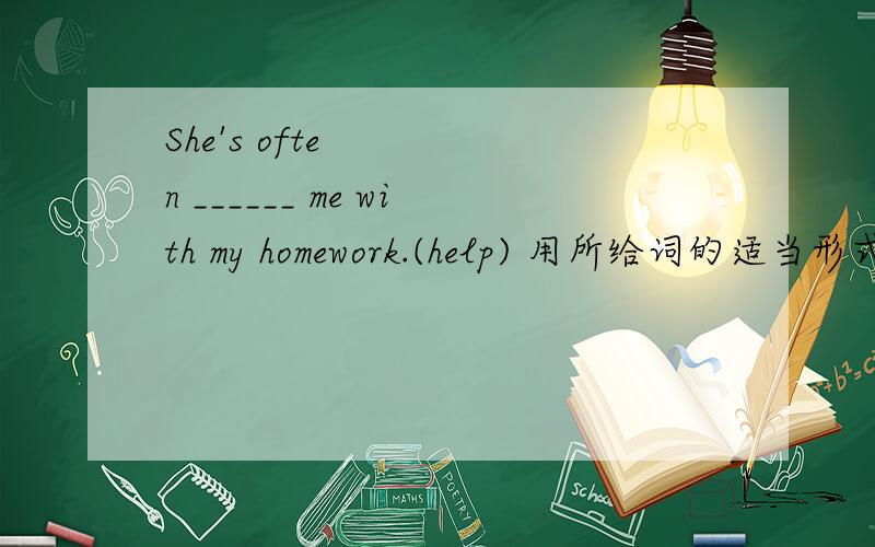 She's often ______ me with my homework.(help) 用所给词的适当形式填