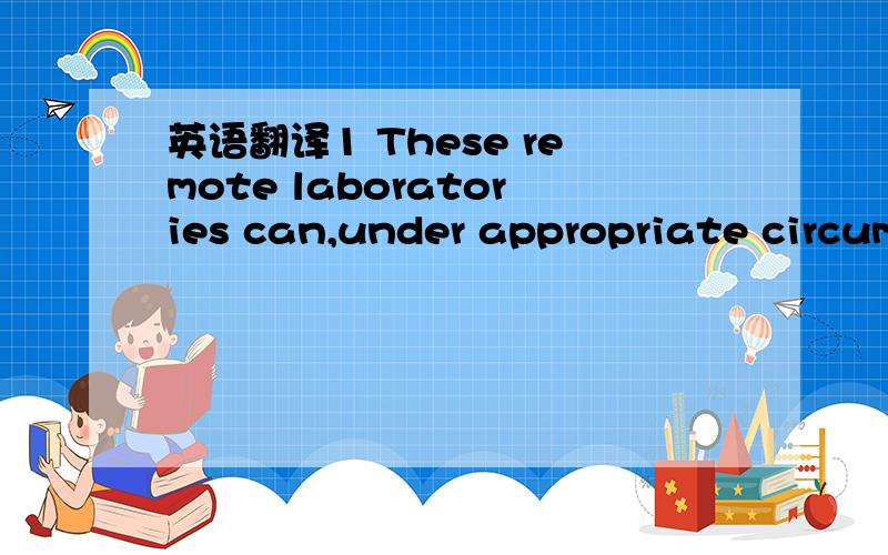英语翻译1 These remote laboratories can,under appropriate circum
