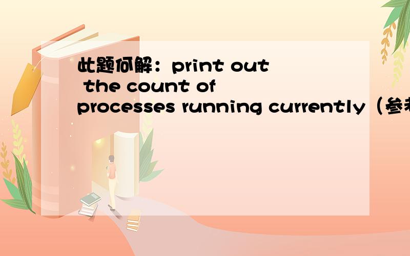 此题何解：print out the count of processes running currently（参考用g