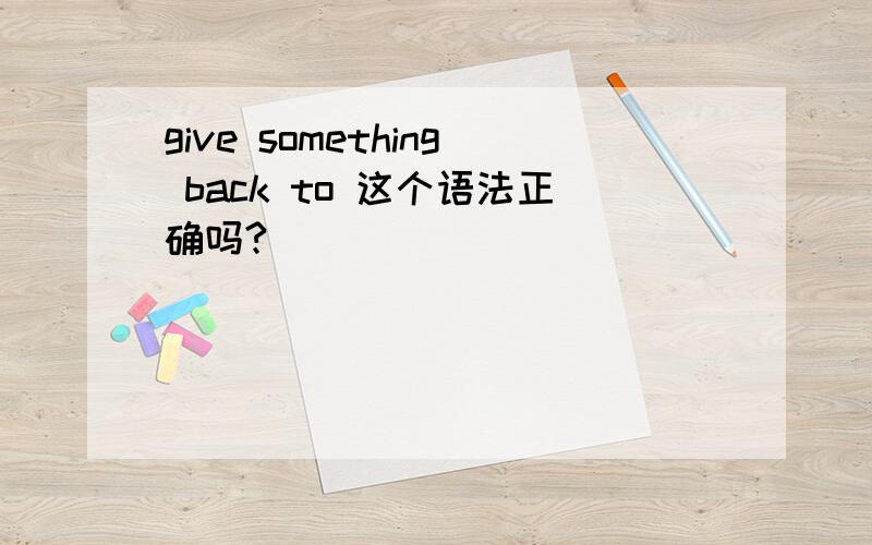 give something back to 这个语法正确吗?