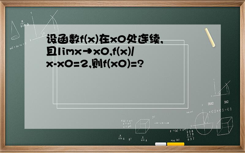 设函数f(x)在x0处连续,且limx→x0,f(x)/x-x0=2,则f(x0)=?