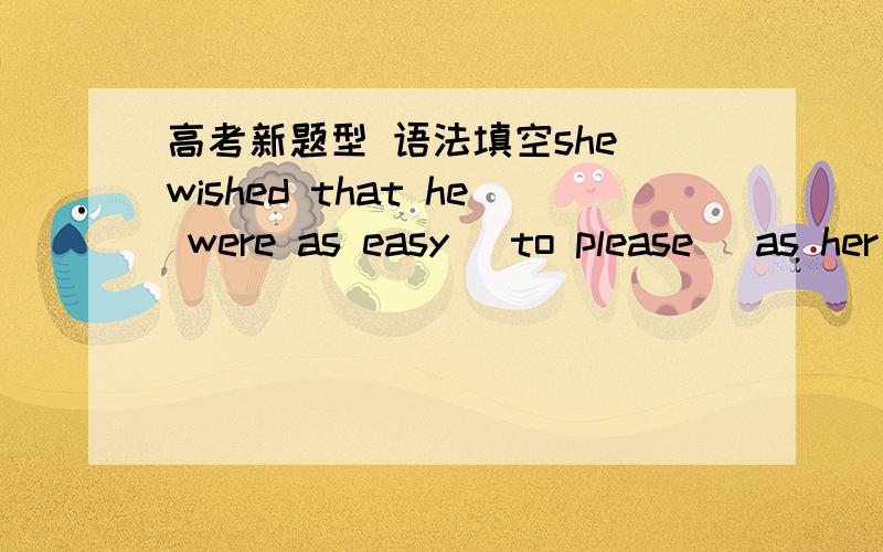 高考新题型 语法填空she wished that he were as easy (to please) as her