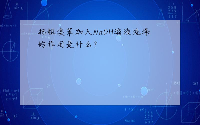 把粗溴苯加入NaOH溶液洗涤的作用是什么?