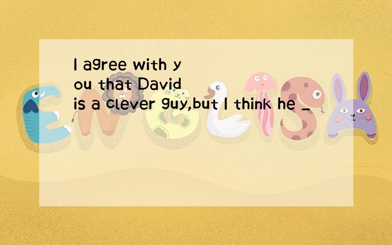 I agree with you that David is a clever guy,but I think he _