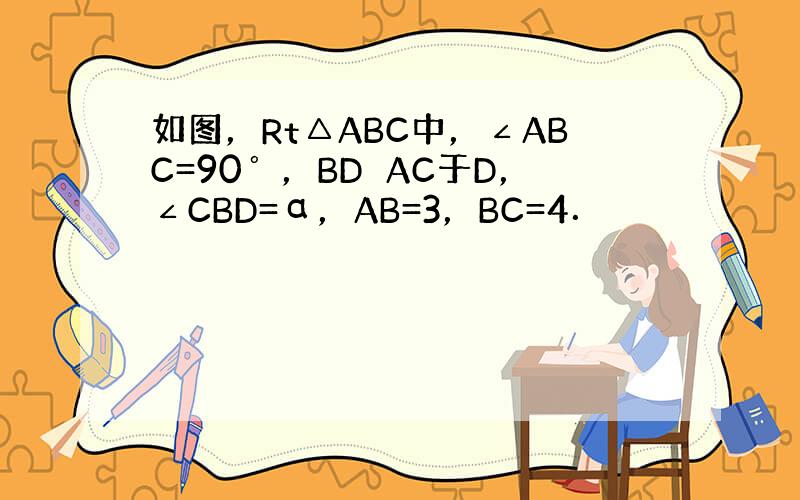 如图，Rt△ABC中，∠ABC=90゜，BD⊥AC于D，∠CBD=α，AB=3，BC=4．