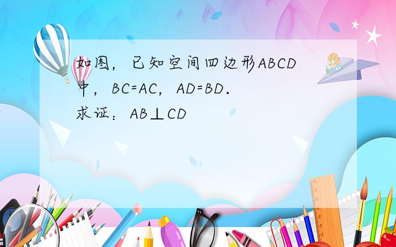 如图，已知空间四边形ABCD中，BC=AC，AD=BD．求证：AB⊥CD