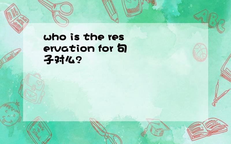 who is the reservation for 句子对么?