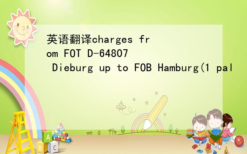 英语翻译charges from FOT D-64807 Dieburg up to FOB Hamburg(1 pal