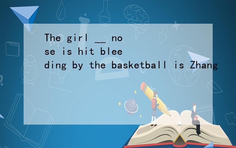 The girl __ nose is hit bleeding by the basketball is Zhang