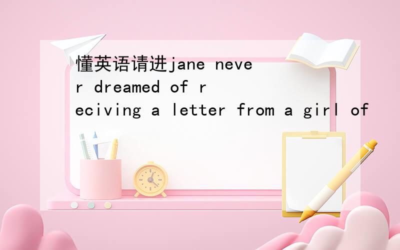 懂英语请进jane never dreamed of reciving a letter from a girl of