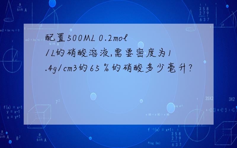 配置500ML 0.2mol/L的硝酸溶液,需要密度为1.4g/cm3的65％的硝酸多少毫升?