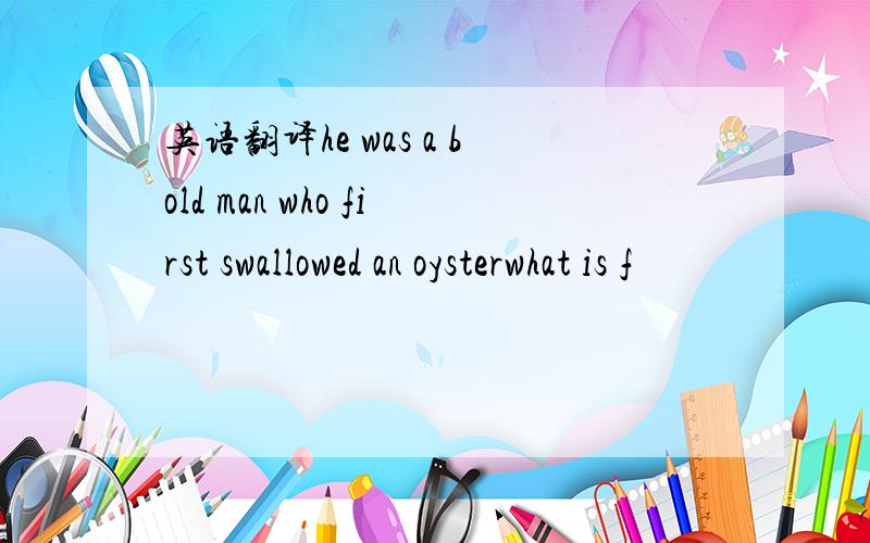 英语翻译he was a bold man who first swallowed an oysterwhat is f