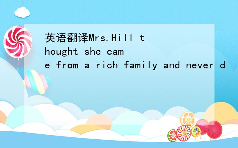 英语翻译Mrs.Hill thought she came from a rich family and never d